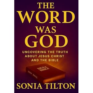 Tilton, Sonia The Word Was God: A Doctrinal Comparison Between the King James Bible and the Jehovah’s Witness New World Translation Tilton, Sonia The Word Was God: A Doctrinal Comparison Between the King James Bible and the Jehovah’s Witness New World Translation