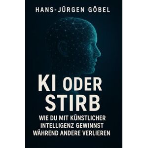 Göbel, Hans-Jürgen KI ODER STIRB – Wie du mit künstlicher Intelligenz gewinnst: Der klare Leitfaden für Einsteiger, Selbstständige und Unternehmer, die KI strategisch nutzen und ihre Zukunft sichern wollen Göbel, Hans-Jürgen KI ODER STIRB – Wie du mit künstlicher Intelligenz gewinnst: Der klare Leitfaden für Einsteiger, Selbstständige und Unternehmer, die KI strategisch nutzen und ihre Zukunft sichern wollen