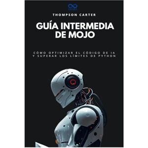 CARTER, THOMPSON Guía intermedia de Mojo: Cómo optimizar el código de IA y superar los límites de Python: 2 (Colección de Lenguajes de Próxima Generación) CARTER, THOMPSON Guía intermedia de Mojo: Cómo optimizar el código de IA y superar los límites de Python: 2 (Colección de Lenguajes de Próxima Generación)