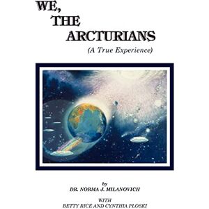 Milanovich, Dr Norma J We The Arcturians: A True Experience Milanovich, Dr Norma J We The Arcturians: A True Experience