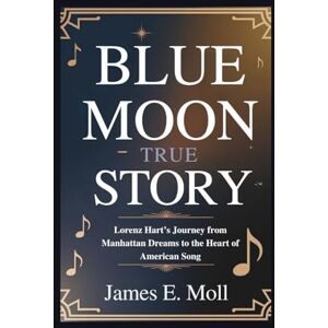 Moll, James E. Blue Moon True story: Lorenz Hart’s Journey from Manhattan Dreams to the Heart of American Song Moll, James E. Blue Moon True story: Lorenz Hart’s Journey from Manhattan Dreams to the Heart of American Song