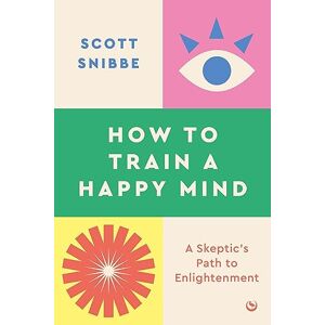 Scott How to Train a Happy Mind: A Skeptic's Path to Enlightenment Scott How to Train a Happy Mind: A Skeptic's Path to Enlightenment