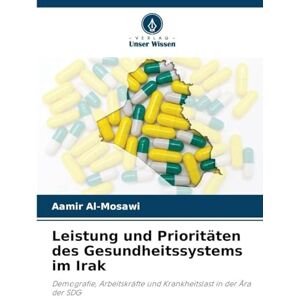 Al-Mosawi, Aamir Leistung und Prioritäten des Gesundheitssystems im Irak: Demografie, Arbeitskräfte und Krankheitslast in der Ära der SDG Al-Mosawi, Aamir Leistung und Prioritäten des Gesundheitssystems im Irak: Demografie, Arbeitskräfte und Krankheitslast in der Ära der SDG