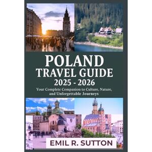 R. Sutton, Emil POLAND TRAVEL GUIDE 2025-2026: Your Complete Companion to Culture, Nature, and Unforgettable Journeys (EMIL TRAVEL GUIDES) R. Sutton, Emil POLAND TRAVEL GUIDE 2025-2026: Your Complete Companion to Culture, Nature, and Unforgettable Journeys (EMIL TRAVEL GUIDES)