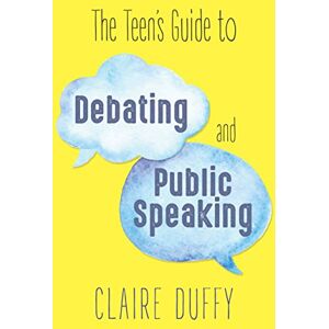 Duffy, Claire The Teen's Guide to Debating and Public Speaking Duffy, Claire The Teen's Guide to Debating and Public Speaking