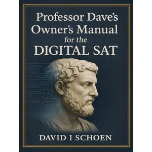 Schoen, David I Professor Dave's Owner's Manual for the Digital SAT: Home Study Edition Complete Strategy and Practice Guide for the Digital SAT Schoen, David I Professor Dave's Owner's Manual for the Digital SAT: Home Study Edition Complete Strategy and Practice Guide for the Digital SAT