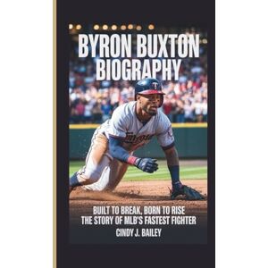 J. Bailey, Cindy BYRON BUXTON BIOGRAPHY: Built to Break, Born to Rise The Story of MLB’s Fastest Fighter J. Bailey, Cindy BYRON BUXTON BIOGRAPHY: Built to Break, Born to Rise The Story of MLB’s Fastest Fighter