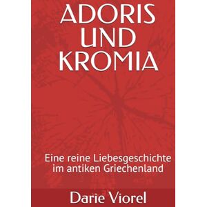 Viorel, Darie ADORIS UND KROMIA: Eine reine Liebesgeschichte im antiken Griechenland Viorel, Darie ADORIS UND KROMIA: Eine reine Liebesgeschichte im antiken Griechenland