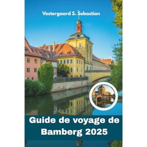 Sebastian, Vestergaard S Guide de voyage de Bamberg 2025: Explorez le joyau médiéval de la Bavière, la culture de la bière, la beauté baroque, en un seul endroit Sebastian, Vestergaard S Guide de voyage de Bamberg 2025: Explorez le joyau médiéval de la Bavière, la culture de la bière, la beauté baroque, en un seul endroit