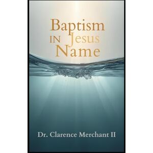 Merchant II PhD ThD, Dr. Clarence Baptism In Jesus Name Merchant II PhD ThD, Dr. Clarence Baptism In Jesus Name