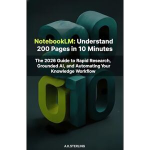 Stering, A.K. NotebookLM: Understand 200 Pages in 10 Minutes: The 2026 Guide to Rapid Research, Grounded AI, and Automating Your Knowledge Workflow Stering, A.K. NotebookLM: Understand 200 Pages in 10 Minutes: The 2026 Guide to Rapid Research, Grounded AI, and Automating Your Knowledge Workflow