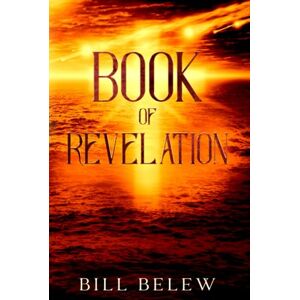 Belew, Bill Book of Revelation Complete Verse by Verse Commentary: Heaven and hell, angels and demons, end times and time eternal. How's it all going to play out? Belew, Bill Book of Revelation Complete Verse by Verse Commentary: Heaven and hell, angels and demons, end times and time eternal. How's it all going to play out?