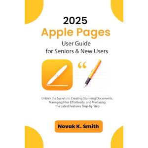 Smith, Novak K. 2025 Apple Pages User Guide for Seniors & New Users: Unlock the Secrets to Creating Stunning Documents, Managing Files Effortlessly, and Mastering the ... Series ( A FRIENDLY USER GUIDE COLLECTION )) Smith, Novak K. 2025 Apple Pages User Guide for Seniors & New Users: Unlock the Secrets to Creating Stunning Documents, Managing Files Effortlessly, and Mastering the ... Series ( A FRIENDLY USER GUIDE COLLECTION ))