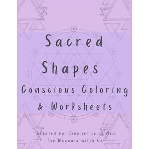 Neal, Jennifer Leigh Sacred Shapes Conscious Coloring Book: Intentional Manifesting Worksheets and Coloring Pages Neal, Jennifer Leigh Sacred Shapes Conscious Coloring Book: Intentional Manifesting Worksheets and Coloring Pages
