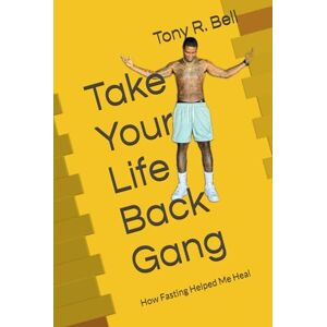 Bell, Tony R Take Your Life Back Gang: How Fasting Helped Me Heal Bell, Tony R Take Your Life Back Gang: How Fasting Helped Me Heal