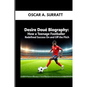 A. SURRATT, OSCAR DESIRE DOUE BIOGRAPHY : HOW A TEENAGE FOOTBALLER REDEFINED SUCCESS ON AND OFF THE PITCH: THE JOURNEY OF AMBITION, COURAGE AND FOOTBALL STARDOM A. SURRATT, OSCAR DESIRE DOUE BIOGRAPHY : HOW A TEENAGE FOOTBALLER REDEFINED SUCCESS ON AND OFF THE PITCH: THE JOURNEY OF AMBITION, COURAGE AND FOOTBALL STARDOM