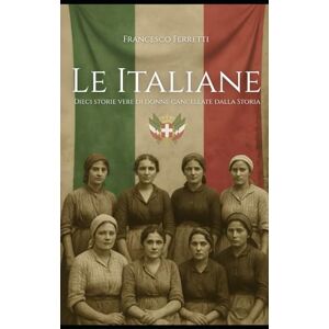 Ferretti, Francesco LE ITALIANE Dieci storie vere di donne cancellate dalla Storia: Tabacchine, mondine, portatrici, emigranti, maestre rurali, partigiane: le donne ... hanno fatto l'Italia tra il 1861 e il 1963. Ferretti, Francesco LE ITALIANE Dieci storie vere di donne cancellate dalla Storia: Tabacchine, mondine, portatrici, emigranti, maestre rurali, partigiane: le donne ... hanno fatto l'Italia tra il 1861 e il 1963.