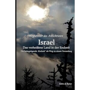 de Ruiter, Robin Wegbereiter des Antichristen Die beängstigende ”Endzeit” als Weg zu einem neuen Anfang: ISRAEL Das 'verheißene Land' in der 'Endzeit': Die beängstigende „Endzeit“ als Weg zu einem Neuanfang de Ruiter, Robin Wegbereiter des Antichristen Die beängstigende ”Endzeit” als Weg zu einem neuen Anfang: ISRAEL Das 'verheißene Land' in der 'Endzeit': Die beängstigende „Endzeit“ als Weg zu einem Neuanfang