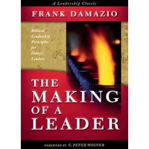 Damazio, Frank The Making of a Leader: Biblical Leadership Principles for Today's Leaders Damazio, Frank The Making of a Leader: Biblical Leadership Principles for Today's Leaders