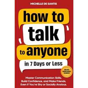 De Santis, Michelle How to Talk to Anyone in 7 Days or Less: Master Communication Skills, Build Confidence, and Make Friends, Even if You are Shy or Socially Anxious De Santis, Michelle How to Talk to Anyone in 7 Days or Less: Master Communication Skills, Build Confidence, and Make Friends, Even if You are Shy or Socially Anxious