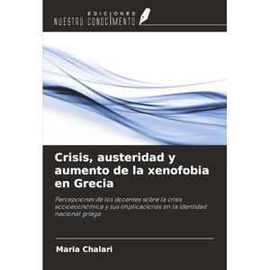 Chalari, Maria Crisis, austeridad y aumento de la xenofobia en Grecia: Percepciones de los docentes sobre la crisis socioeconómica y sus implicaciones en la identidad nacional griega Chalari, Maria Crisis, austeridad y aumento de la xenofobia en Grecia: Percepciones de los docentes sobre la crisis socioeconómica y sus implicaciones en la identidad nacional griega