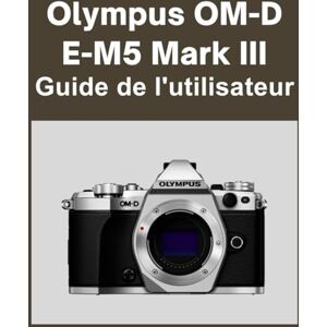Matthews, Sarah Olympus OM-D E-M5 Mark III Guide de l'utilisateur: Votre monde, magnifiquement capturé : un manuel simple pour les photographes débutants et confirmés Matthews, Sarah Olympus OM-D E-M5 Mark III Guide de l'utilisateur: Votre monde, magnifiquement capturé : un manuel simple pour les photographes débutants et confirmés