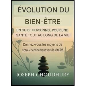 Choudhury, Joseph Bien-être en évolution : Guide personnel pour une santé durable Accroissez votre vitalité Choudhury, Joseph Bien-être en évolution : Guide personnel pour une santé durable Accroissez votre vitalité
