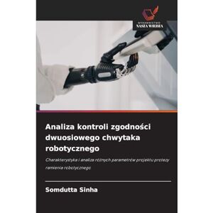 Sinha, Somdutta Analiza kontroli zgodności dwuosiowego chwytaka robotycznego: Charakterystyka i analiza ró¿nych parametrów projektu protezy ramienia robotycznego Sinha, Somdutta Analiza kontroli zgodności dwuosiowego chwytaka robotycznego: Charakterystyka i analiza ró¿nych parametrów projektu protezy ramienia robotycznego