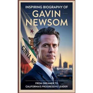 CARLOS, TOYI Inspiring Biography of Gavin Newsom: From Dreamer to California’s Progressive Leader CARLOS, TOYI Inspiring Biography of Gavin Newsom: From Dreamer to California’s Progressive Leader