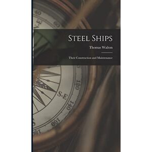 Walton, Thomas Steel Ships: Their Construction and Maintenance Walton, Thomas Steel Ships: Their Construction and Maintenance