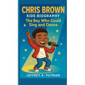 A. Putman, Jeffrey CHRIS BROWN KIDS BIOGRAPHY: The Boy Who Could Sing and Dance A. Putman, Jeffrey CHRIS BROWN KIDS BIOGRAPHY: The Boy Who Could Sing and Dance