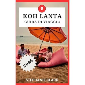 Clark, Stephanie KOH LANTA GUIDA DI VIAGGIO 2026 Clark, Stephanie KOH LANTA GUIDA DI VIAGGIO 2026