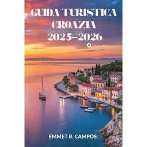 Campos, Emmet B. GUIDA TURISTICA CROAZIA 2025-2026: Esplora l'incantevole costa e il vivace patrimonio di questa gemma dell'Adriatico Campos, Emmet B. GUIDA TURISTICA CROAZIA 2025-2026: Esplora l'incantevole costa e il vivace patrimonio di questa gemma dell'Adriatico