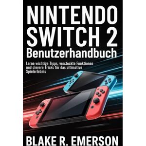 EMERSON, BLAKE R. Nintendo Switch 2 Benutzerhandbuch: Lerne wichtige Tipps, versteckte Funktionen und clevere Tricks für das ultimative Spielerlebnis EMERSON, BLAKE R. Nintendo Switch 2 Benutzerhandbuch: Lerne wichtige Tipps, versteckte Funktionen und clevere Tricks für das ultimative Spielerlebnis