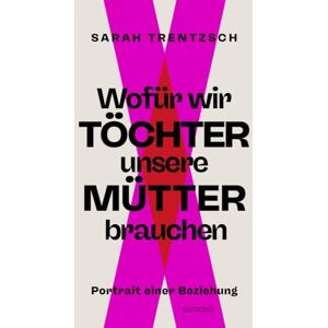 Trentzsch, Sarah Wofür wir Töchter unsere Mütter brauchen: Portrait einer Beziehung Direkt, intelligent, lebensnah: Die neue Stimme zu den Themen Emanzipation und Selbstermächtigung. Trentzsch, Sarah Wofür wir Töchter unsere Mütter brauchen: Portrait einer Beziehung Direkt, intelligent, lebensnah: Die neue Stimme zu den Themen Emanzipation und Selbstermächtigung.