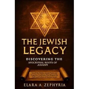 A. Zephyria, Elara The Jewish Legacy: Discovering the Apocryphal Roots of Judaism: Unveil the Hidden Jewish Texts and Forgotten Traditions That Shaped the Faith and Culture of Ancient Israel A. Zephyria, Elara The Jewish Legacy: Discovering the Apocryphal Roots of Judaism: Unveil the Hidden Jewish Texts and Forgotten Traditions That Shaped the Faith and Culture of Ancient Israel