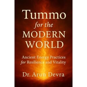 Devra, Dr. Arun Tummo for the Modern World: Ancient Energy Practices for Resilience and Vitality Devra, Dr. Arun Tummo for the Modern World: Ancient Energy Practices for Resilience and Vitality