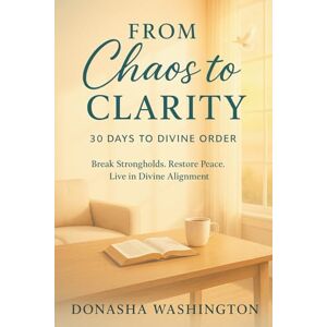 Washington, Donasha From Chaos to Clarity: 30 Days to Divine Order: Break Strongholds. Restore Peace. Live in Divine Alignment. Washington, Donasha From Chaos to Clarity: 30 Days to Divine Order: Break Strongholds. Restore Peace. Live in Divine Alignment.