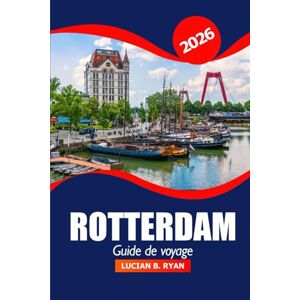 Ryan, Lucian B. Rotterdam Guide de voyage 2026: Découvrez des perles cachées, des attractions incontournables, de la cuisine locale, des conseils pratiques, un centre d'aventure et d'architecture aux Pays-Bas Ryan, Lucian B. Rotterdam Guide de voyage 2026: Découvrez des perles cachées, des attractions incontournables, de la cuisine locale, des conseils pratiques, un centre d'aventure et d'architecture aux Pays-Bas
