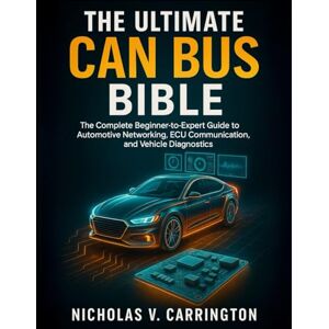 Carrington, Nicholas V. The Ultimate CAN Bus Bible: The Complete Beginner-to-Expert Guide to Automotive Networking, ECU Communication, and Vehicle Diagnostics Carrington, Nicholas V. The Ultimate CAN Bus Bible: The Complete Beginner-to-Expert Guide to Automotive Networking, ECU Communication, and Vehicle Diagnostics