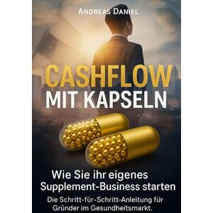 Daniel, Andreas Cashflow mit Kapseln: Wie Sie Ihr eigenes Supplement-Business starten – Schritt für Schritt Anleitung für Gründer im Gesundheitsmarkt Daniel, Andreas Cashflow mit Kapseln: Wie Sie Ihr eigenes Supplement-Business starten – Schritt für Schritt Anleitung für Gründer im Gesundheitsmarkt