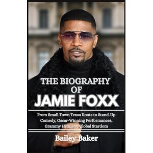 Baker, Bailey THE BIOGRAPHY OF JAMIE FOXX: From Small-Town Texas Roots to Stand-Up Comedy, Oscar-Winning Performances, Grammy Hits, and Global Stardom Baker, Bailey THE BIOGRAPHY OF JAMIE FOXX: From Small-Town Texas Roots to Stand-Up Comedy, Oscar-Winning Performances, Grammy Hits, and Global Stardom