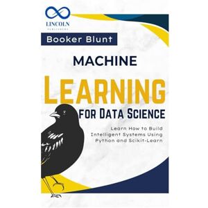 BLUNT, BOOKER Machine Learning for Data Science: Learn How to Build Intelligent Systems Using Python and Scikit-Learn BLUNT, BOOKER Machine Learning for Data Science: Learn How to Build Intelligent Systems Using Python and Scikit-Learn