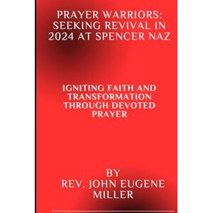 Miller, Rev. John Eugene Prayer Warriors: Seeking Revival in 2024 at Spencer Naz: Igniting Faith and Transformation Through Devoted Prayer Miller, Rev. John Eugene Prayer Warriors: Seeking Revival in 2024 at Spencer Naz: Igniting Faith and Transformation Through Devoted Prayer