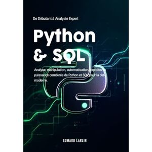 LARLIN, Edward Python & SQL: De Débutant à Analyste Expert Analyse, manipulation, automatisation, exploitez la puissance combinée de Python et SQL pour la data moderne LARLIN, Edward Python & SQL: De Débutant à Analyste Expert Analyse, manipulation, automatisation, exploitez la puissance combinée de Python et SQL pour la data moderne