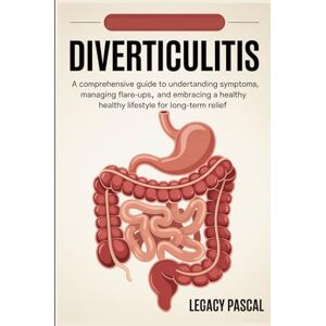 Pascal, Legacy Diverticulitis: A Comprehensive Guide to Understanding Symptoms, Managing Flare-ups, and Embracing a Healthy Lifestyle for Long-term Relief Pascal, Legacy Diverticulitis: A Comprehensive Guide to Understanding Symptoms, Managing Flare-ups, and Embracing a Healthy Lifestyle for Long-term Relief