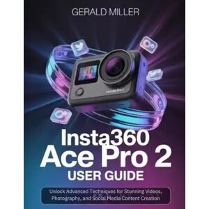 Miller, Gerald Insta360 Ace Pro 2 User Guide: Unlock Advanced Techniques for Stunning Videos, Photography, and Social Media Content Creation Miller, Gerald Insta360 Ace Pro 2 User Guide: Unlock Advanced Techniques for Stunning Videos, Photography, and Social Media Content Creation