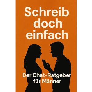 Günther, Tom Schreib doch einfach der Chat Ratgeber für Männer: Tipps & Strategien für Männer, die mit Frauen schreiben wollen – ohne peinlich zu wirken Günther, Tom Schreib doch einfach der Chat Ratgeber für Männer: Tipps & Strategien für Männer, die mit Frauen schreiben wollen – ohne peinlich zu wirken