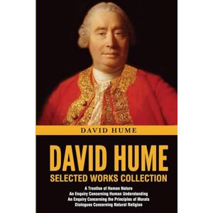 Hume, David David Hume Selected Works Collection: A Treatise of Human Nature, An Enquiry Concerning Human Understanding, An Enquiry Concerning the Principles of Morals, Dialogues Concerning Natural Religion Hume, David David Hume Selected Works Collection: A Treatise of Human Nature, An Enquiry Concerning Human Understanding, An Enquiry Concerning the Principles of Morals, Dialogues Concerning Natural Religion