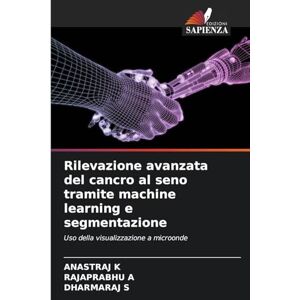 K, Anastraj Rilevazione avanzata del cancro al seno tramite machine learning e segmentazione: Uso della visualizzazione a microonde K, Anastraj Rilevazione avanzata del cancro al seno tramite machine learning e segmentazione: Uso della visualizzazione a microonde
